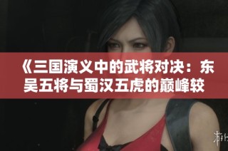 《三国演义中的武将对决：东吴五将与蜀汉五虎的巅峰较量》