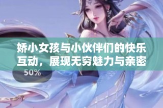 娇小女孩与小伙伴们的快乐互动，展现无穷魅力与亲密友情