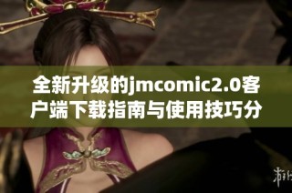全新升级的jmcomic2.0客户端下载指南与使用技巧分享