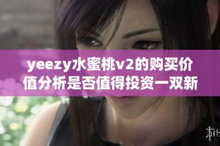 yeezy水蜜桃v2的购买价值分析是否值得投资一双新鞋