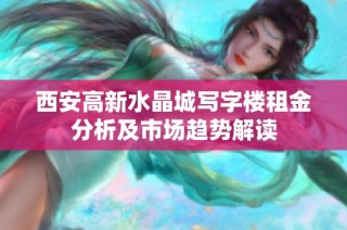 西安高新水晶城写字楼租金分析及市场趋势解读