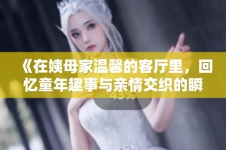 《在姨母家温馨的客厅里，回忆童年趣事与亲情交织的瞬间》