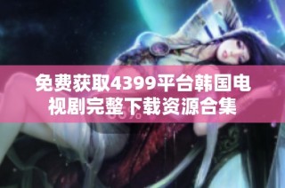 免费获取4399平台韩国电视剧完整下载资源合集