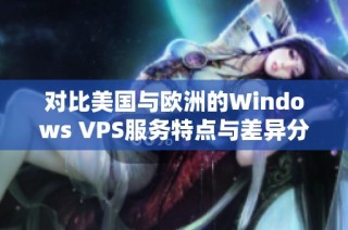对比美国与欧洲的Windows VPS服务特点与差异分析
