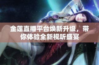 金莲直播平台焕新升级，带你体验全新视听盛宴