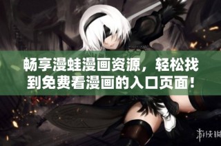 畅享漫蛙漫画资源，轻松找到免费看漫画的入口页面！