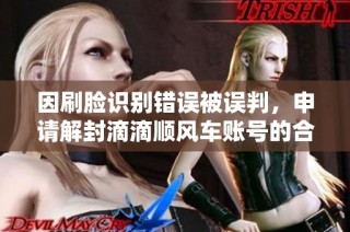 因刷脸识别错误被误判，申请解封滴滴顺风车账号的合理请求分析