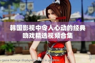韩国影视中令人心动的经典吻戏精选视频合集