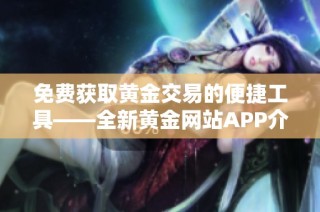 免费获取黄金交易的便捷工具——全新黄金网站APP介绍