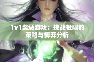 1v1奖惩游戏：挑战极限的策略与博弈分析