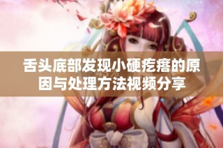 舌头底部发现小硬疙瘩的原因与处理方法视频分享