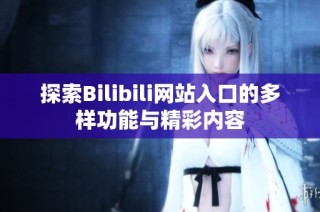 探索Bilibili网站入口的多样功能与精彩内容
