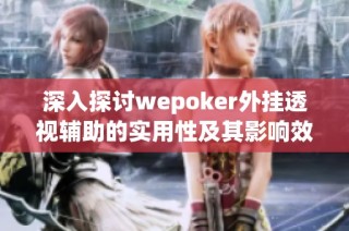 深入探讨wepoker外挂透视辅助的实用性及其影响效果揭秘