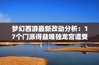 梦幻西游最新改动分析：17个门派得益唯独龙宫遭受削弱