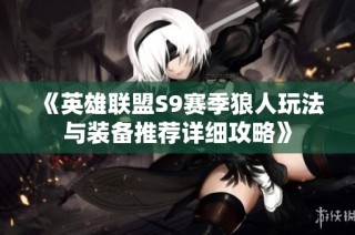 《英雄联盟S9赛季狼人玩法与装备推荐详细攻略》