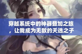 穿越系统中的神器叠加之旅，让我成为无敌的天选之子
