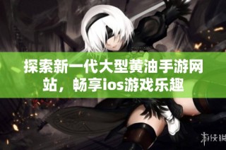 探索新一代大型黄油手游网站，畅享ios游戏乐趣