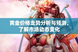 黄金价格走势分析与预测，了解市场动态变化