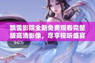 飘雪影院全新免费观看完整版高清影像，尽享视听盛宴不容错过