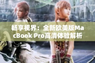 畅享视界：全新欧美版MacBook Pro高清体验解析
