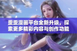 歪歪漫画平台全新升级，探索更多精彩内容与创作功能
