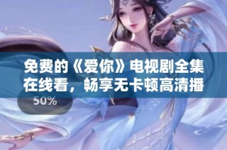 免费的《爱你》电视剧全集在线看，畅享无卡顿高清播放体验