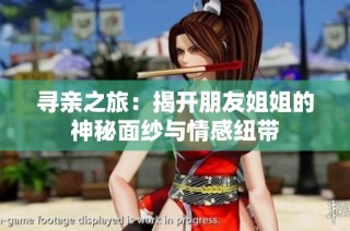 寻亲之旅：揭开朋友姐姐的神秘面纱与情感纽带