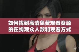 如何找到高清免费观看资源的在线观众人数和观看方式解析