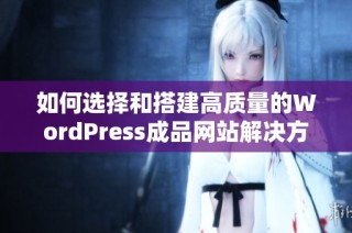 如何选择和搭建高质量的WordPress成品网站解决方案