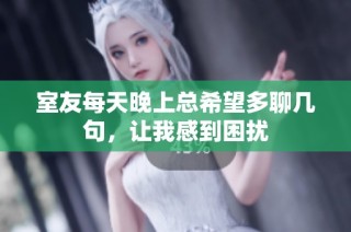 室友每天晚上总希望多聊几句，让我感到困扰
