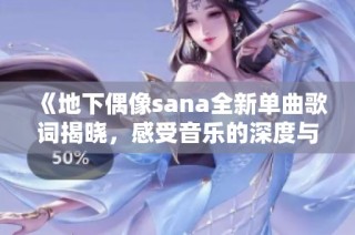 《地下偶像sana全新单曲歌词揭晓，感受音乐的深度与魅力》