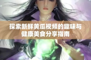 探索新鲜黄瓜视频的趣味与健康美食分享指南