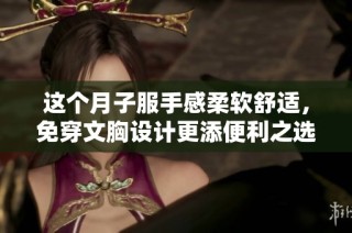 这个月子服手感柔软舒适，免穿文胸设计更添便利之选