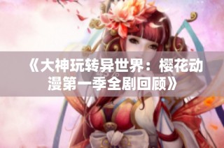 《大神玩转异世界：樱花动漫第一季全剧回顾》