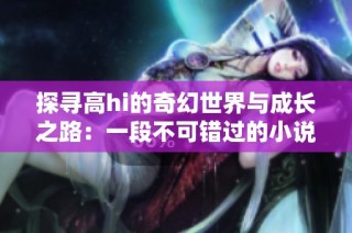 探寻高hi的奇幻世界与成长之路：一段不可错过的小说旅程