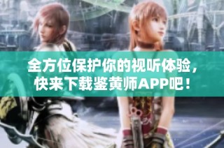 全方位保护你的视听体验，快来下载鉴黄师APP吧！