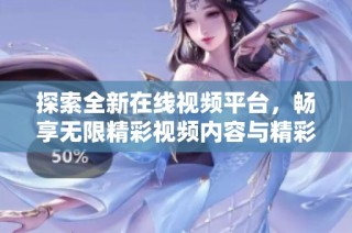 探索全新在线视频平台，畅享无限精彩视频内容与精彩体验