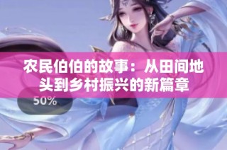 农民伯伯的故事：从田间地头到乡村振兴的新篇章