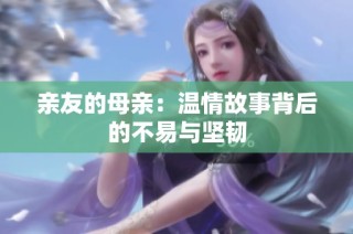 亲友的母亲：温情故事背后的不易与坚韧