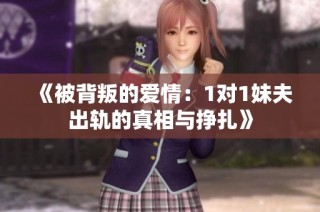 《被背叛的爱情：1对1妹夫出轨的真相与挣扎》