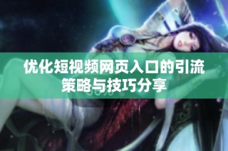 优化短视频网页入口的引流策略与技巧分享