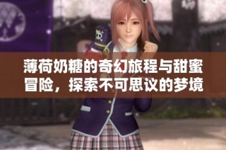 薄荷奶糖的奇幻旅程与甜蜜冒险，探索不可思议的梦境世界