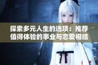 探索多元人生的选项：推荐值得体验的事业与恋爱相结合的游戏
