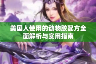 美国人使用的动物胶配方全面解析与实用指南