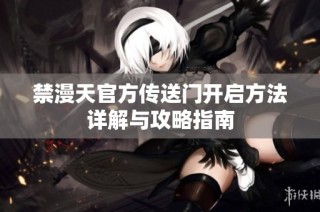 禁漫天官方传送门开启方法详解与攻略指南