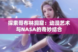 探索哥布林洞窟：动漫艺术与NASA的奇妙结合