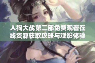 人狗大战第二部免费观看在线资源获取攻略与观影体验分享