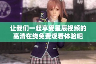 让我们一起享受星辰视频的高清在线免费观看体验吧