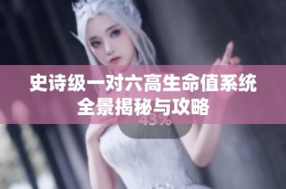 史诗级一对六高生命值系统全景揭秘与攻略