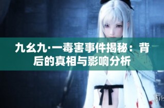 九幺九·一毒害事件揭秘：背后的真相与影响分析